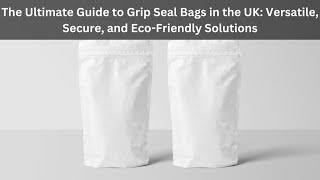 The Ultimate Guide to Grip Seal Bags in the UK Versatile, Secure, and Eco Friendly Solutions