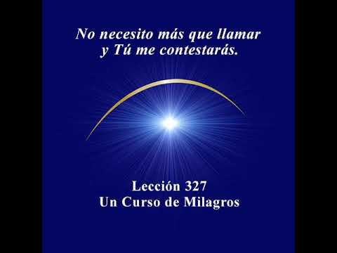 UCDM Lección 327 "No necesito más que llamar y Tú me contestarás."