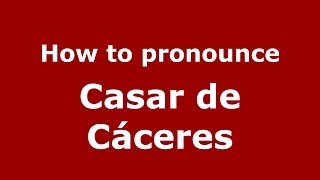 How to pronounce Casar De Cáceres