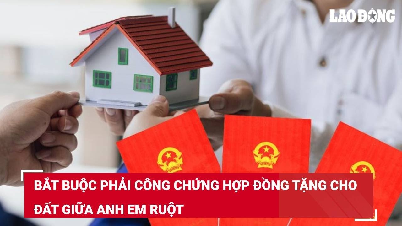 Bắt buộc phải công chứng hợp đồng tặng cho đất giữa anh em ruột