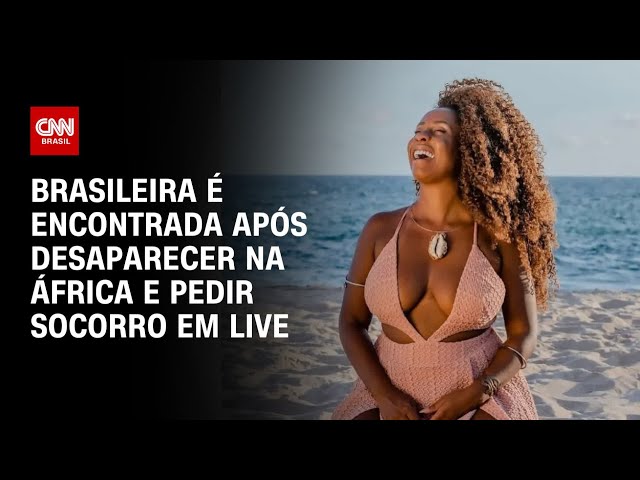 Brasileira é encontrada após desaparecer na África e pedir socorro em live | AGORA CNN