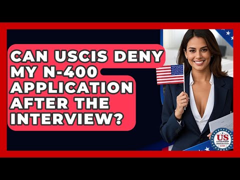 Can USCIS Deny My N-400 Application After The Interview? - US Citizenship Immigration Guide