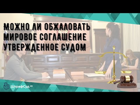 Можно ли обжаловать мировое соглашение утвержденное судом