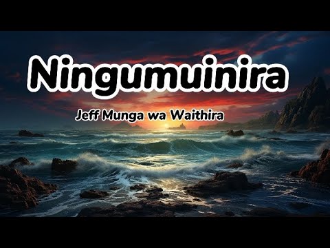 Ningumuinira ( lyrics) by Jeff Munga wa Waithira
