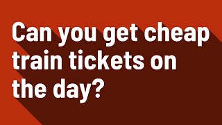 Can you get cheap train tickets on the day?