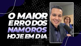 ESTE É O MAIOR ERRO DOS NAMOROS HOJE EM DIA!