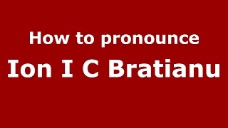 How to pronounce Ion I C Brătianu
