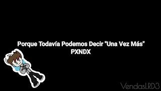 PXNDX - Porque Todavía Podemos Decir &quot;Una Vez Más&quot; (Subtitulado + un edit todo qlero)