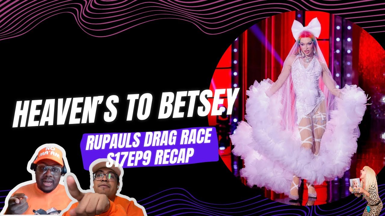 Heaven’s to Betsey: RuPaul’s Drag Race S17 E9 recap
