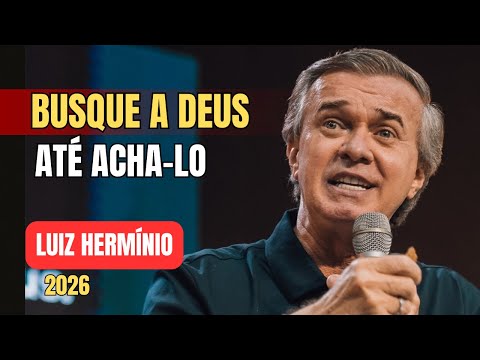 BUSQUE A DEUS ATÉ ACHA-LO || PREGAÇÃO IMPACTANTE LUIZ HERMINIO