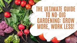 The Ultimate Guide to No-Dig Gardening: Grow More, Work Less!