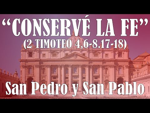 San Pedro y San Pablo, Apóstoles. “Conservé la fe” (2 Timoteo 4, 6-8.17-18)