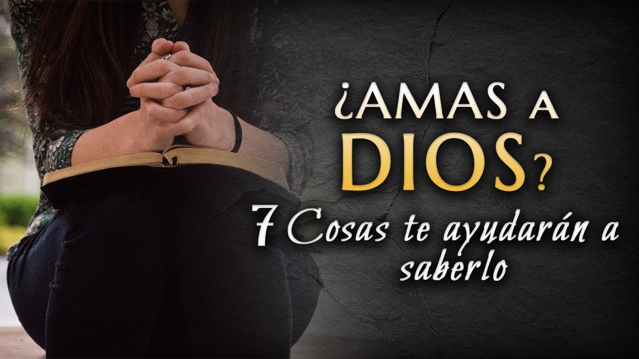 7 Cosas que te ayudarán a saber si AMAS a Dios.
