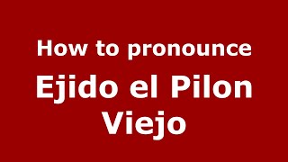 How to pronounce Ejido El Pilon Viejo