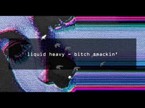 liquid heavy - bitch smackin'