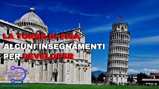 La torre di Pisa, insegnamenti per Developer (e aspiranti)
