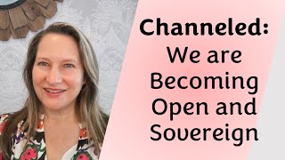 Channeled: We are Becoming Open and Sovereign!