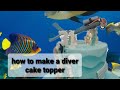 HOW TO MAKE A DIVER CAKE TOPPER