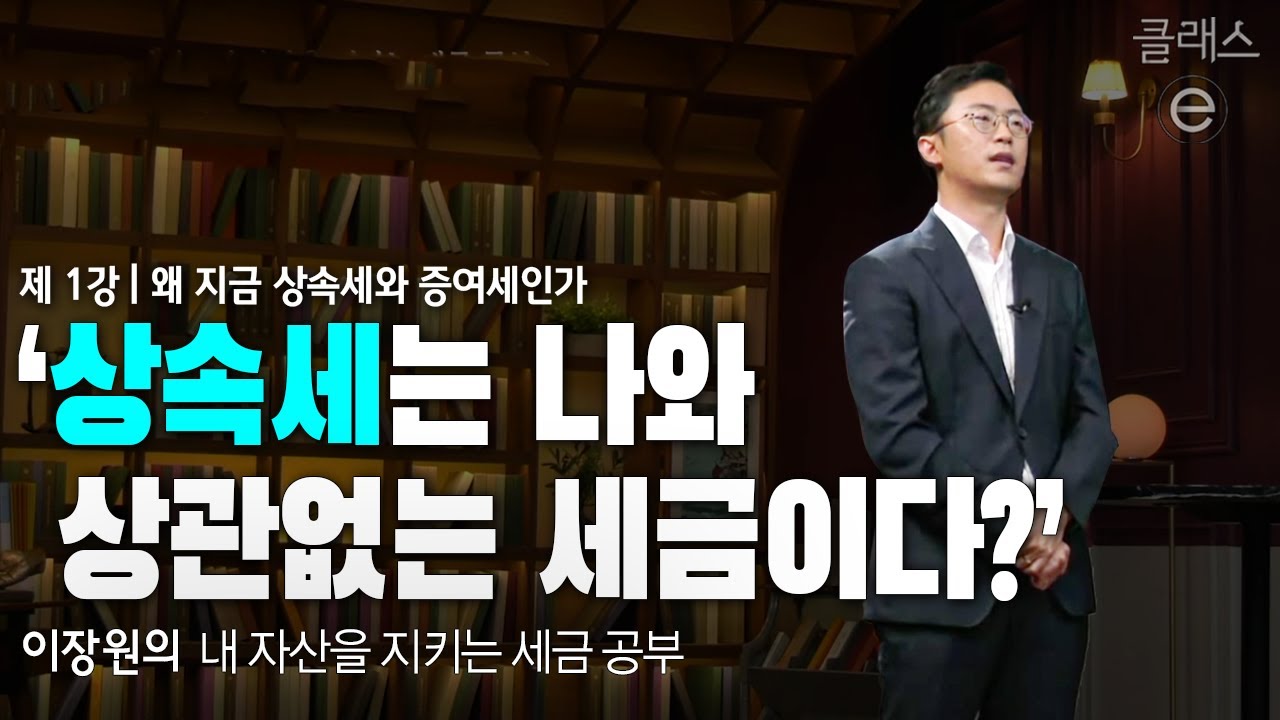 클래스e - 이장원의 내 자산을 지키는 세금 공부 - 제1강 왜 지금 상속세와 증여세인가