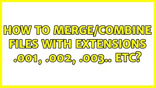 How to merge/combine files with extensions .001, .002, .003.. etc? (4 Solutions!!)