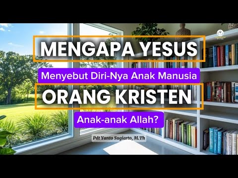 MENGAPA YESUS MENYEBUT DIRI NYA ANAK MANUSIA & ORANG KRISTEN ANAK-ANAK ALLAH?