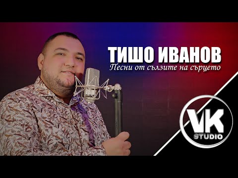 Тишо Иванов - песни от сълзите на сърцето / Tisho Ivanov - pesni ot sulzite na surceto