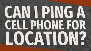 Can I ping a cell phone for location?