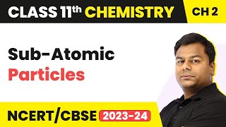 Sub-Atomic Particles - Structure of Atom | Class 11 Chemistry Chapter 2 | CBSE/JEE/NEET (2022-23)