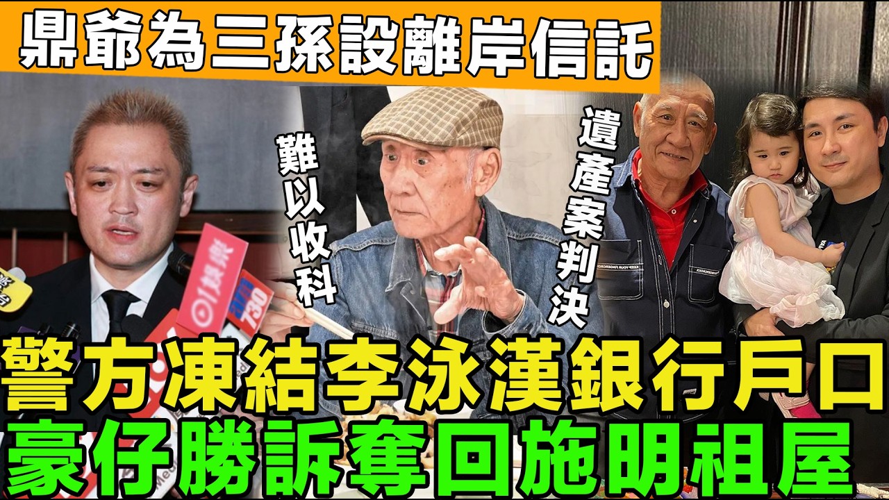 難以收科！警方凍結李泳漢銀行戶口，遺產案判決，豪仔勝訴奪回施明祖屋，遺產全部順位繼承，鼎爺為三孫設離岸信託，防三把刀插手。