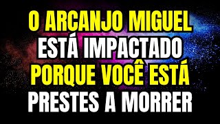 🌟 O ARCANJO MIGUEL ESTÁ IMPACTADO PORQUE VOCÊ ESTÁ PRESTES A MORRER