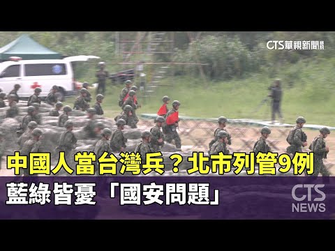 中國人當台灣兵？　北市列管9例　藍綠皆憂「國安問題」