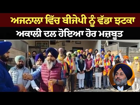 ਅਜਨਾਲਾ ਵਿੱਚ ਬੀਜੇਪੀ ਨੂੰ ਵੱਡਾ ਝਟਕਾ, ਅਕਾਲੀ ਦਲ ਹੋਇਆ ਹੋਰ ਮਜ਼ਬੂਤ