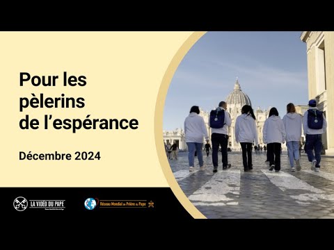 Pour les pèlerins de l’espérance – La Vidéo du Pape – Décembre 2024
