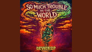 SO MUCH TROUBLE IN THE WORLD