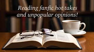 Reading and reacting to fanfic hot takes and unpopular opinions!