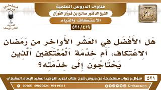 [419 -521] هل الأفضل في العشر الأواخر من رمضان الاعتكاف، أم خدمة المعتكفين؟ - الشيخ صالح الفوزان image