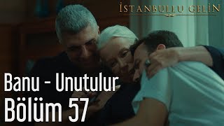 İstanbullu Gelin 57. Bölüm - Banu - Unutulur