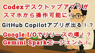 【#AIニュース No.361】ChatGPTモバイルアプリ内のCodexリリース！Google I/OでGemini Spark発表の噂！？GitHub Copilotのアプリが出る！？