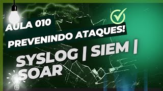 AULA 010 - MONITORAR E REAGIR A INCIDENTES CIBERNÉTICOS - SYSLOG / SIEM / SOAR.