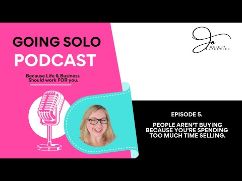 The Going Solo Podcast. Ep. 5.  People Aren't Buying Because You're Spending Too Much Time Selling..