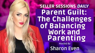 Parent Guilt - The Challenges of Balancing Business and Parenting with Sharon Even