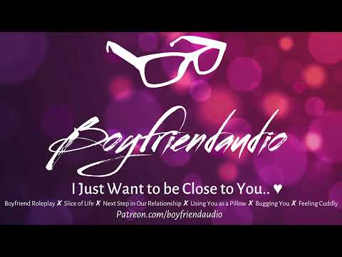 I Just Want to be Close to You.. [Boyfriend RP][Soft][Clingy][Next Step in our Relationship] ASMR