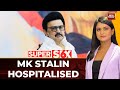 TN CM MK Stalin Hospitalised In Chennai After Sudden Health Scare