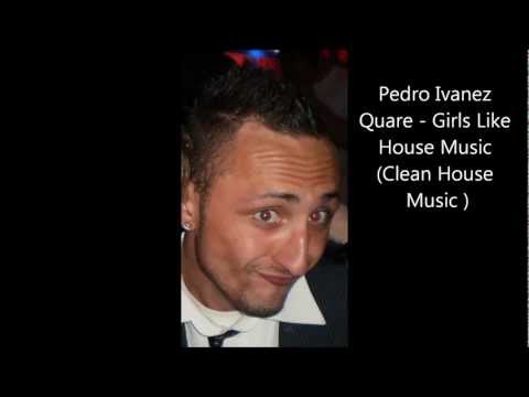 Pedro Ivanez Quare - Girls Like House Music (Clean House Music)