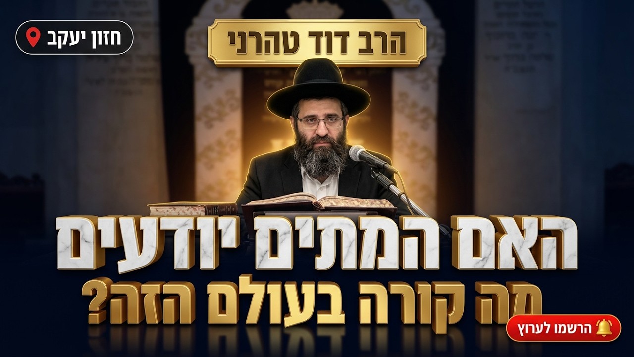 הרב דוד טהרני • האם המתים יודעים מה קורה בעולם הזה?