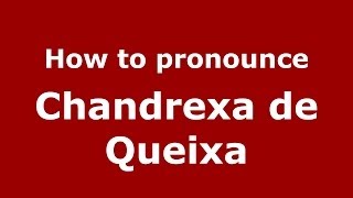 How to pronounce Chandrexa De Queixa