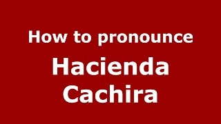 How to pronounce Hacienda Cachira