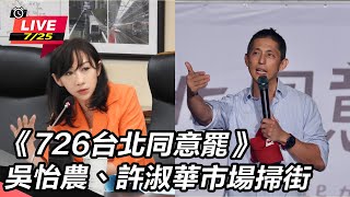 726台北同意罷 吳怡農、許淑華市場掃街