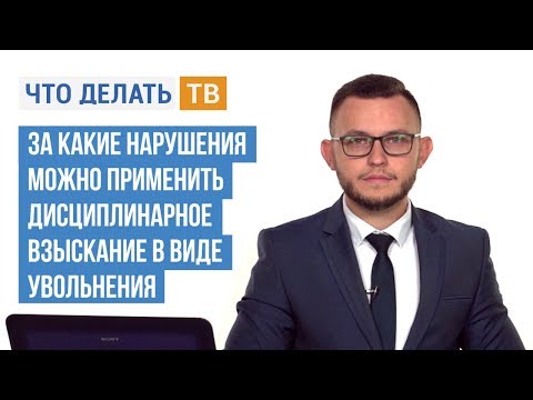 За какие нарушения можно применить дисциплинарное взыскание в виде увольнения?