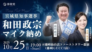 宮城県知事選挙  和田政宗  マイク納め  応援弁士：吉川りな  10月25日（土）19 : 00～  @藤崎仙台店ファーストタワー館前